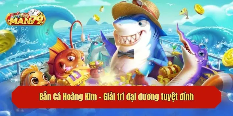 Bắn Cá Hoàng Kim - Giải trí đại dương tuyệt đỉnh