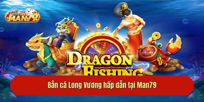 Bắn cá Long Vương hấp dẫn tại Man79