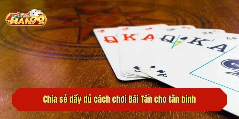 Chia sẻ đầy đủ cách chơi Bài Tấn cho tân binh
