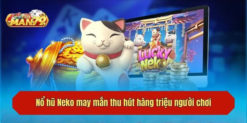 Vì sao game nổ hũ Neko may mắn thu hút hàng triệu người chơi?