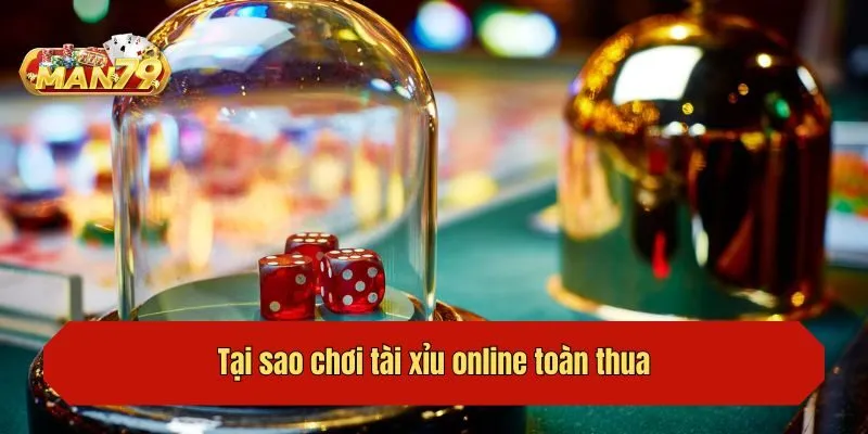 Tại sao chơi tài xỉu online toàn thua?