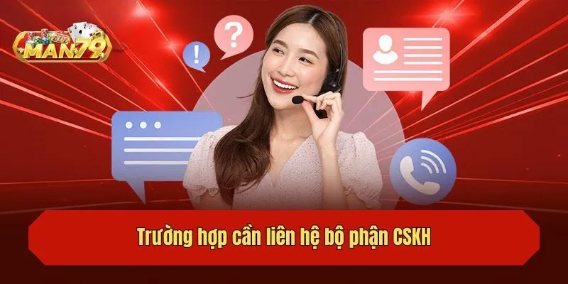 Trường hợp cần liên hệ bộ phận CSKH
